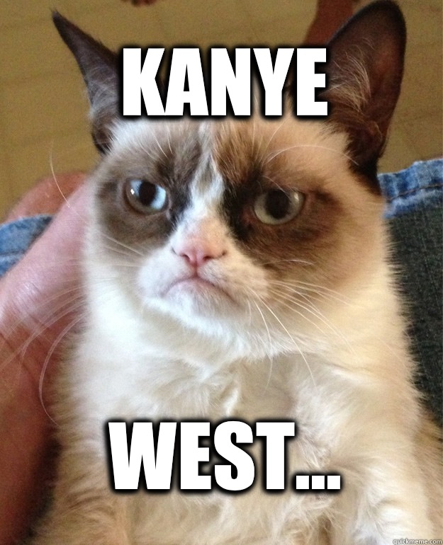 Kanye West...  Grumpy Cat