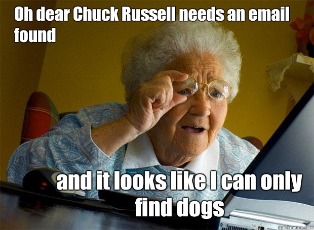 Oh dear Chuck Russell needs an email found  and it looks like I can only find dogs   Grandma finds the Internet