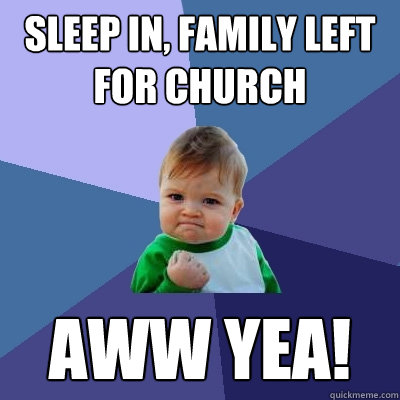 sleep in, family left for church aww yea! - sleep in, family left for church aww yea!  Success Kid