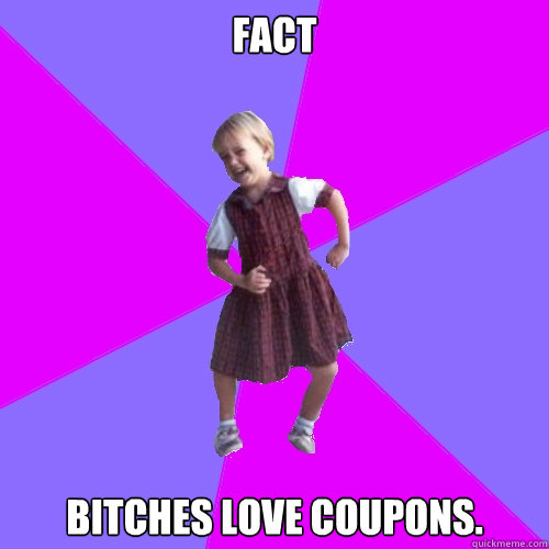 Fact Bitches love coupons.  Socially awesome kindergartener
