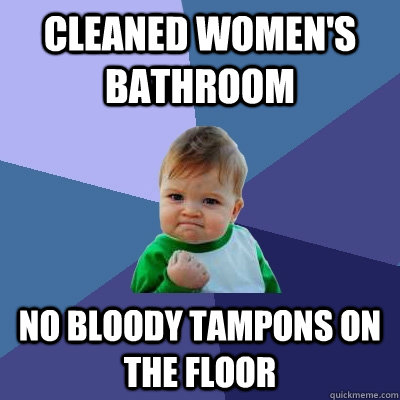 Cleaned women's bathroom No bloody tampons on the floor   Success Kid