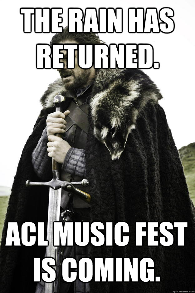 The rain has returned. ACL Music Fest is coming.  Winter is coming