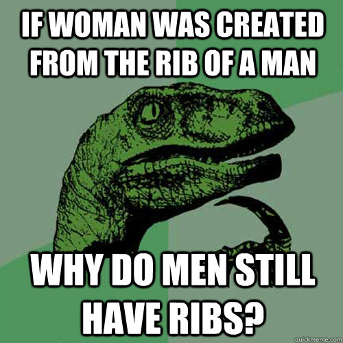 If woman was created from the rib of a man why do men still have ribs?  Philosoraptor