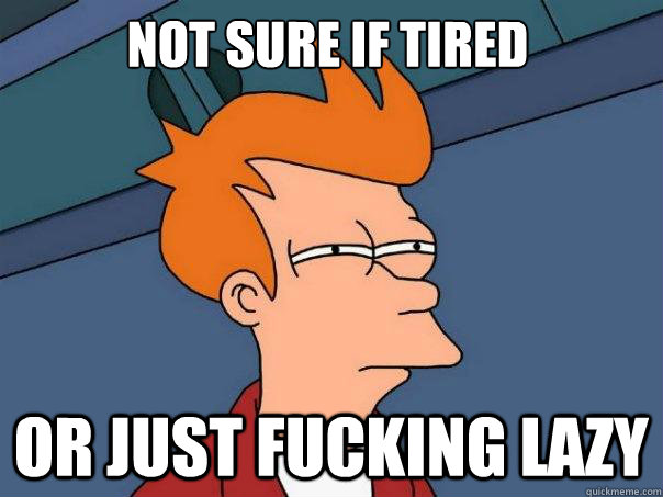 not sure if tired or just fucking lazy  Futurama Fry