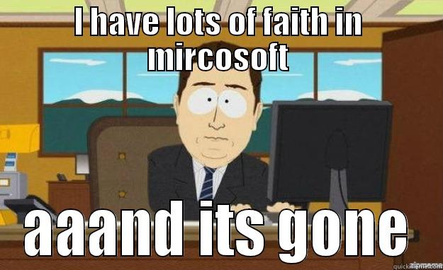 I HAVE LOTS OF FAITH IN MIRCOSOFT AAAND ITS GONE aaaand its gone