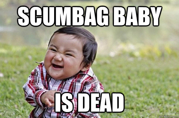 Scumbag baby is dead - Scumbag baby is dead  Evil Toddler