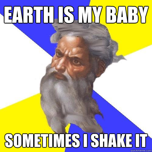 earth is my baby sometimes i shake it  Advice God