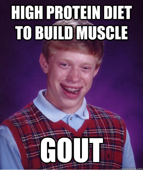 High protein diet to build muscle gout  Bad Luck Brian