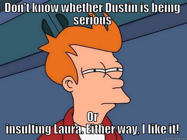 DON'T KNOW WHETHER DUSTIN IS BEING SERIOUS OR INSULTING LAURA. EITHER WAY, I LIKE IT! Futurama Fry