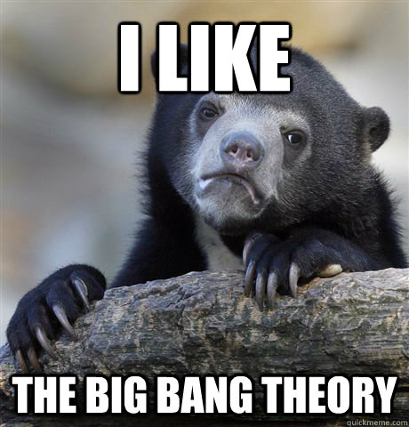 I like The Big Bang Theory  Confession Bear