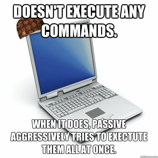 Doesn't execute any commands. When it does, passive aggressively tries to exectute them all at once.
  