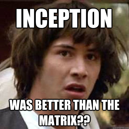 inception was better than the matrix?? - inception was better than the matrix??  conspiracy keanu