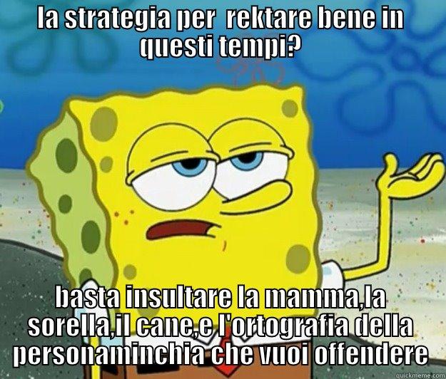 LA STRATEGIA PER  REKTARE BENE IN QUESTI TEMPI? BASTA INSULTARE LA MAMMA,LA SORELLA,IL CANE,E L'ORTOGRAFIA DELLA PERSONAMINCHIA CHE VUOI OFFENDERE Tough Spongebob