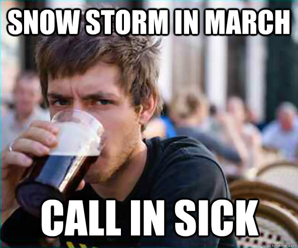 snow storm in march call in sick  Lazy College Senior