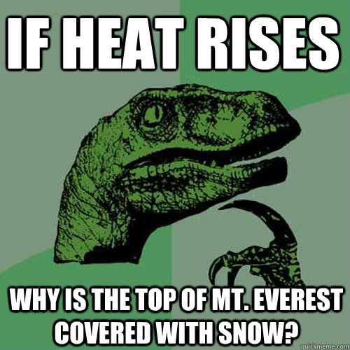 If heat rises why is the top of mt. everest covered with snow?  Philosoraptor