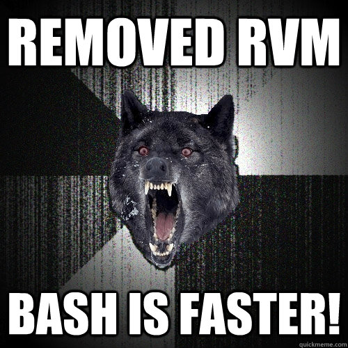 Removed rvm Bash is faster!  Insanity Wolf