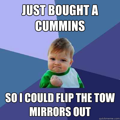 just bought a cummins so i could flip the tow mirrors out - just bought a cummins so i could flip the tow mirrors out  Success Kid