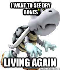 I want to see dry bones Living again  Dry Bones