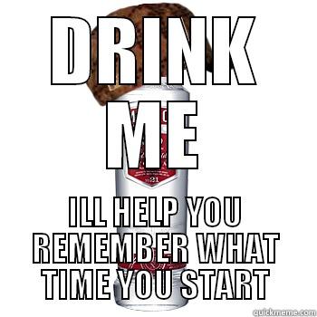 DRINK ME ILL HELP YOU REMEMBER WHAT TIME YOU START Scumbag Alcohol