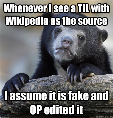 Whenever I see a TIL with Wikipedia as the source I assume it is fake and OP edited it  Confession Bear