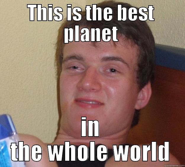 THIS IS THE BEST PLANET IN THE WHOLE WORLD 10 Guy