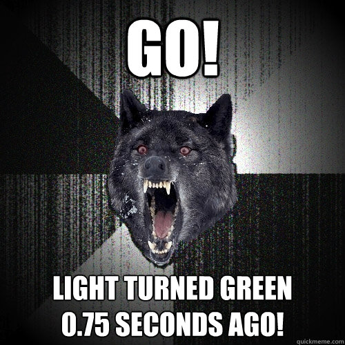 go! Light turned green
0.75 seconds ago! - go! Light turned green
0.75 seconds ago!  Insanity Wolf