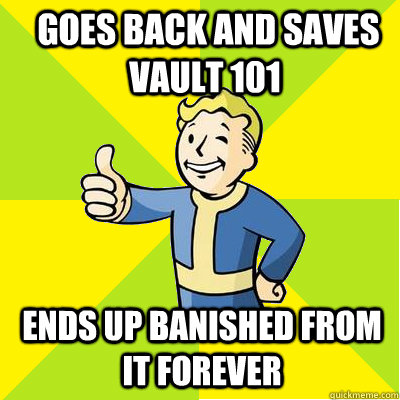  goes back and saves Vault 101 ends up banished from it forever  Fallout new vegas