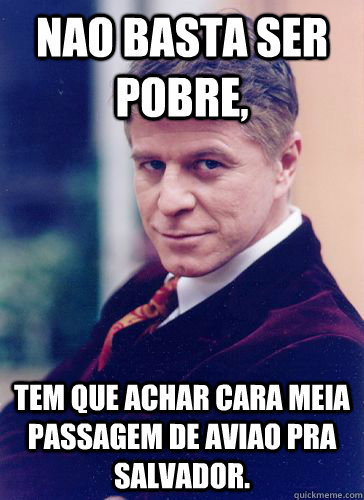 Nao basta ser pobre, tem que achar cara meia passagem de aviao pra salvador. - Nao basta ser pobre, tem que achar cara meia passagem de aviao pra salvador.  Caco Antibes