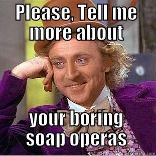 PLEASE, TELL ME MORE ABOUT YOUR BORING SOAP OPERAS Condescending Wonka