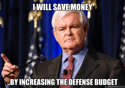 i will save money ..by increasing the defense budget - i will save money ..by increasing the defense budget  Newt gingrich