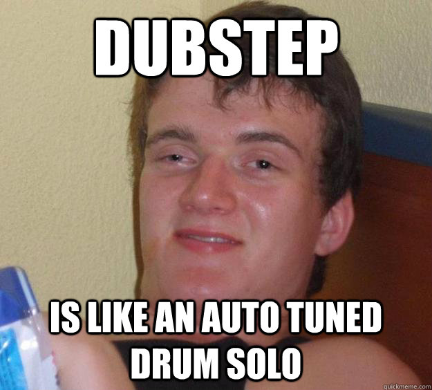 dubstep Is like an auto tuned drum solo - dubstep Is like an auto tuned drum solo  10 Guy