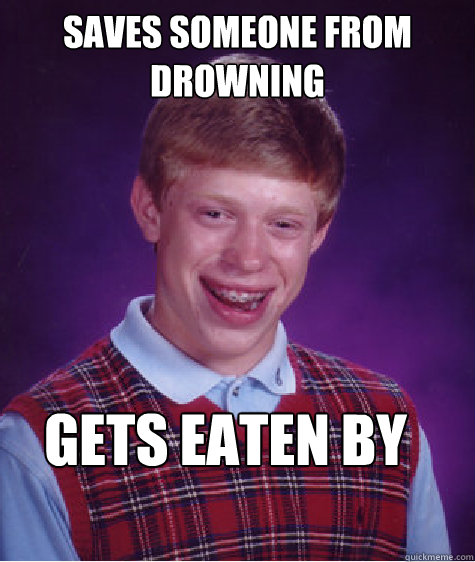 saves someone from drowning gets eaten by sharks  Bad Luck Brian