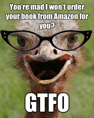 You're mad I won't order your book from Amazon for you? GTFO  Judgmental Bookseller Ostrich