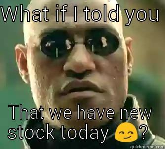 WHAT IF I TOLD YOU  THAT WE HAVE NEW STOCK TODAY  Matrix Morpheus