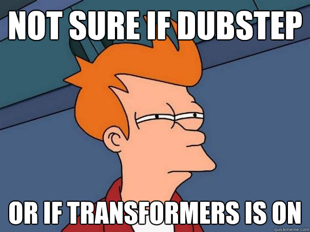 not sure if dubstep or if transformers is on  Futurama Fry