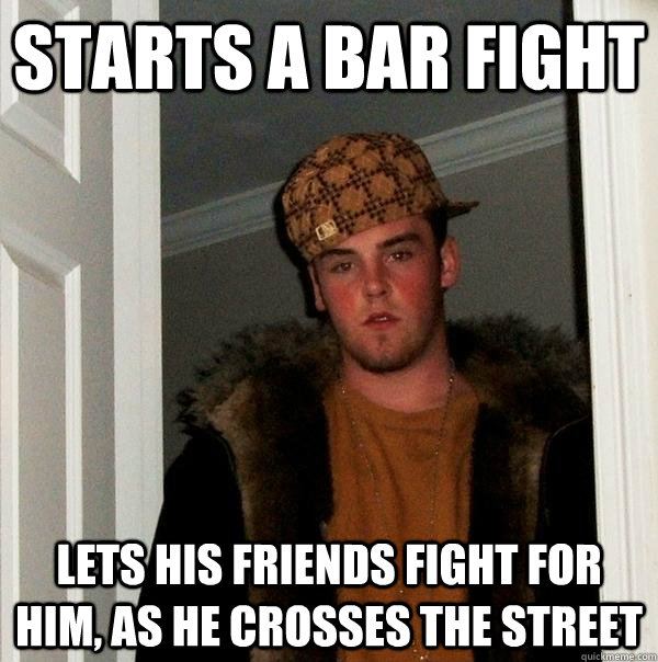 Starts a bar fight lets his friends fight for him, as he crosses the street - Starts a bar fight lets his friends fight for him, as he crosses the street  Scumbag Steve