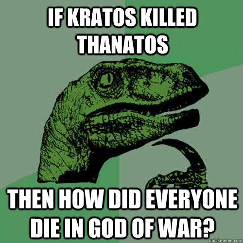 If kratos killed thanatos  then how did everyone die in god of war? - If kratos killed thanatos  then how did everyone die in god of war?  Philosoraptor