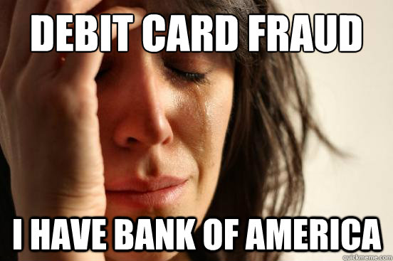 Debit card fraud I have bank of america - Debit card fraud I have bank of america  First World Problems