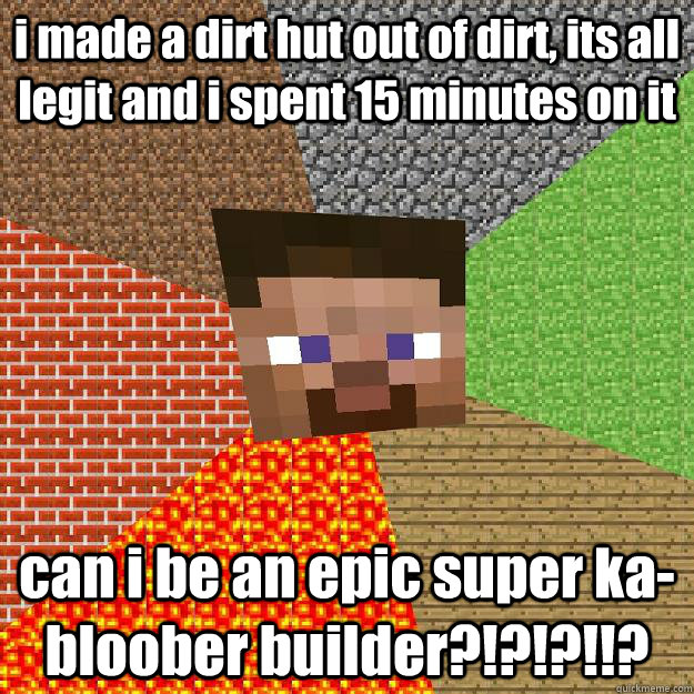 i made a dirt hut out of dirt, its all legit and i spent 15 minutes on it can i be an epic super ka-bloober builder?!?!?!!?  Minecraft