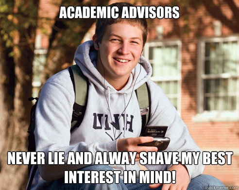 Academic Advisors Never lie and alway shave my best interest in mind! - Academic Advisors Never lie and alway shave my best interest in mind!  College Freshman