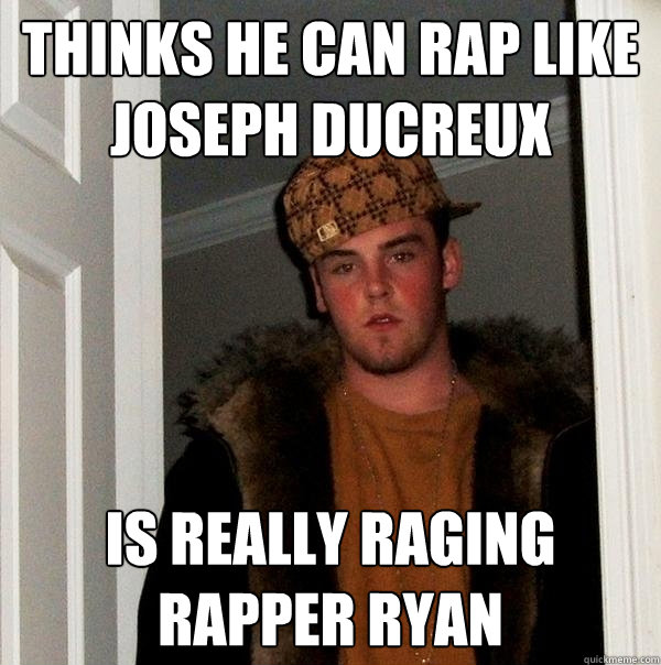 thinks he can rap like joseph ducreux is really raging rapper ryan  Scumbag Steve