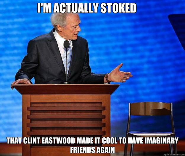 I'm actually stoked that clint eastwood made it cool to have imaginary friends again  Clint Eastwood