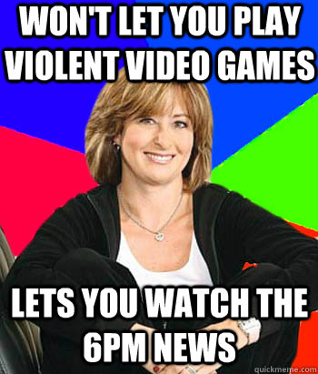 Won't let you play violent video games Lets you watch the 6pm news - Won't let you play violent video games Lets you watch the 6pm news  Sheltering Suburban Mom