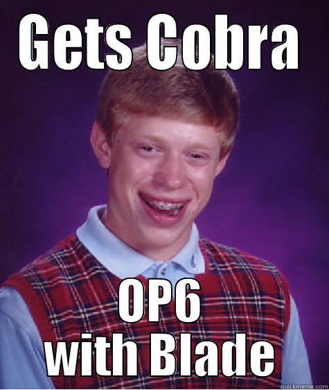 He broke down in tears that day - GETS COBRA OP6 WITH BLADE Bad Luck Brian