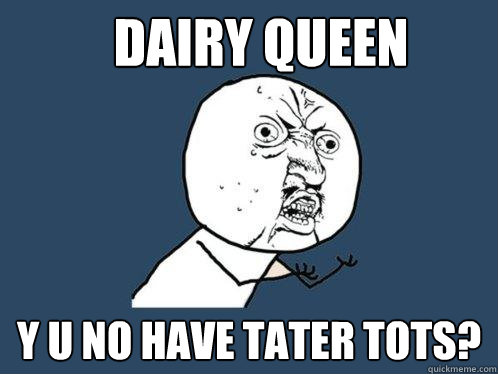 Dairy queen y u no have tater tots? - Dairy queen y u no have tater tots?  Y U No