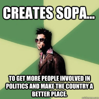 Creates SOPA... To get more people involved in politics and make the country a better place.  Helpful Tyler Durden