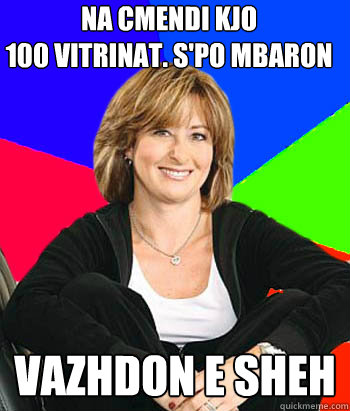 Na cmendi kjo 
100 vitrinat. S'po mbaron vazhdon e sheh  Sheltering Suburban Mom