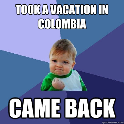 took a vacation in colombia came back  Success Kid