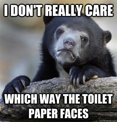 I don't really care which way the toilet paper faces  Confession Bear