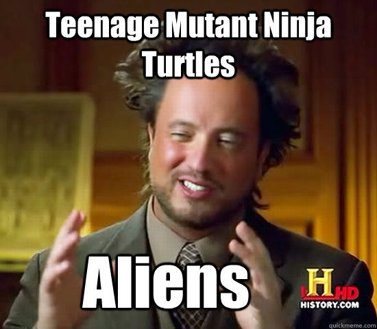 Teenage Mutant Ninja Turtles  Aliens  Ancient Aliens